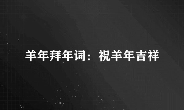 羊年拜年词：祝羊年吉祥