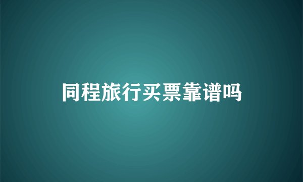 同程旅行买票靠谱吗