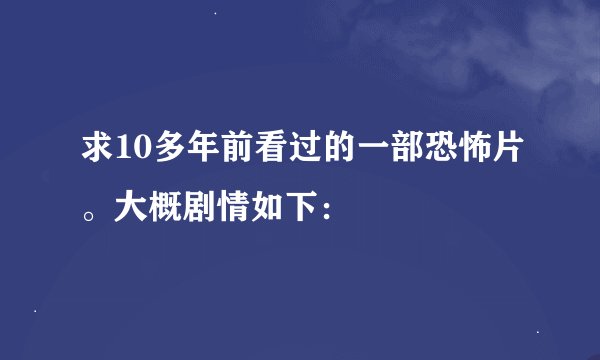 求10多年前看过的一部恐怖片。大概剧情如下：