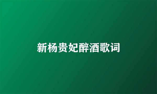 新杨贵妃醉酒歌词