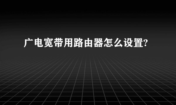 广电宽带用路由器怎么设置?