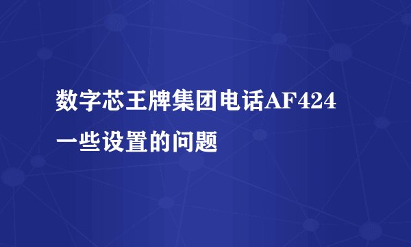数字芯王牌集团电话AF424 一些设置的问题