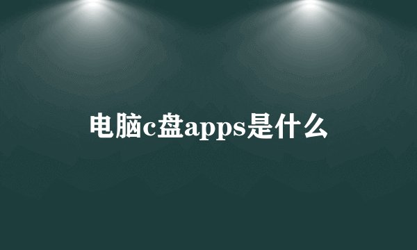 电脑c盘apps是什么