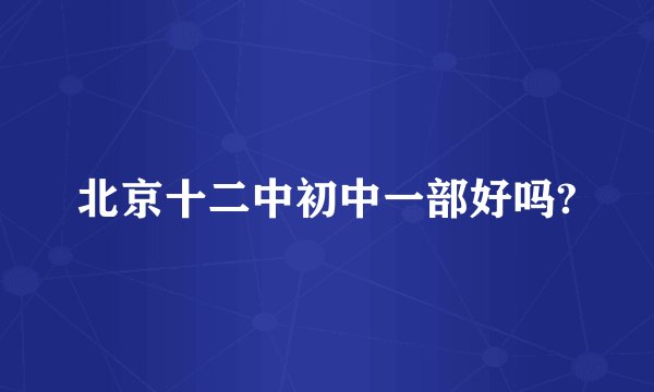 北京十二中初中一部好吗?