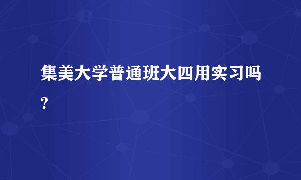 集美大学普通班大四用实习吗?