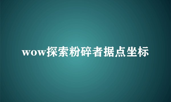 wow探索粉碎者据点坐标