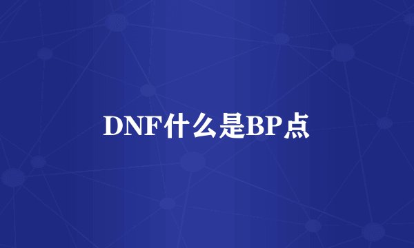 DNF什么是BP点