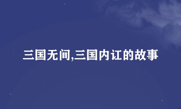 三国无间,三国内讧的故事