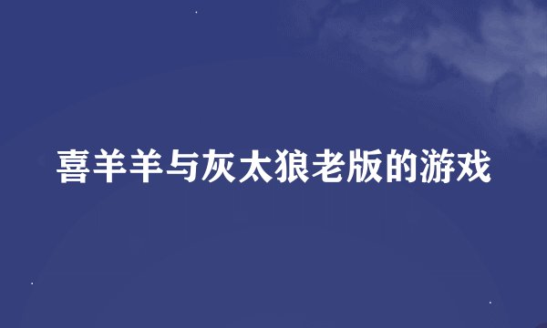 喜羊羊与灰太狼老版的游戏