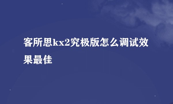 客所思kx2究极版怎么调试效果最佳