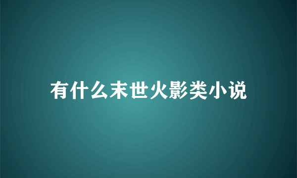 有什么末世火影类小说
