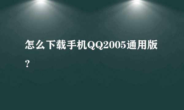 怎么下载手机QQ2005通用版？