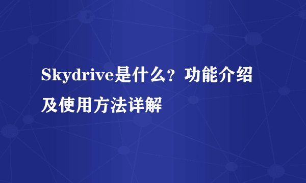 Skydrive是什么？功能介绍及使用方法详解