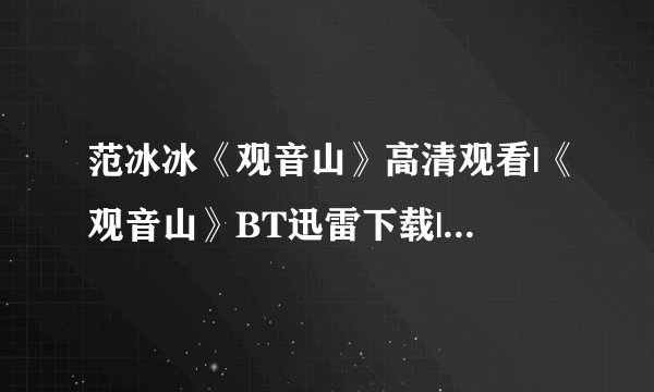 范冰冰《观音山》高清观看|《观音山》BT迅雷下载|《观音山》DVD观看观音山QVOD下载？