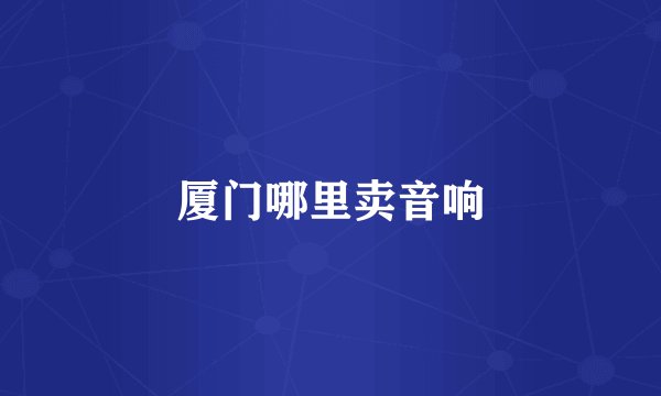 厦门哪里卖音响