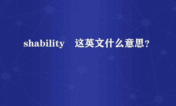 shability 这英文什么意思？