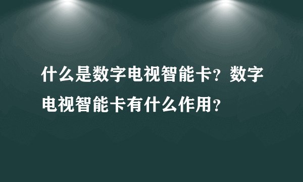什么是数字电视智能卡？数字电视智能卡有什么作用？