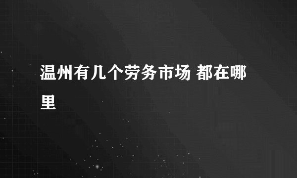 温州有几个劳务市场 都在哪里