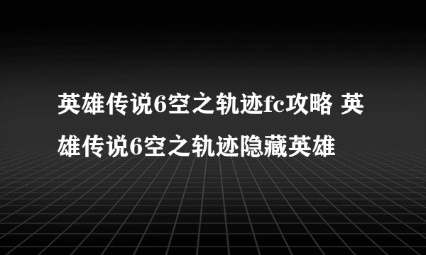 英雄传说6空之轨迹fc攻略 英雄传说6空之轨迹隐藏英雄