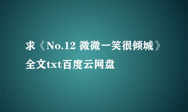 求《No.12 微微一笑很倾城》全文txt百度云网盘
