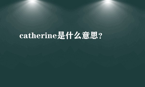 catherine是什么意思？