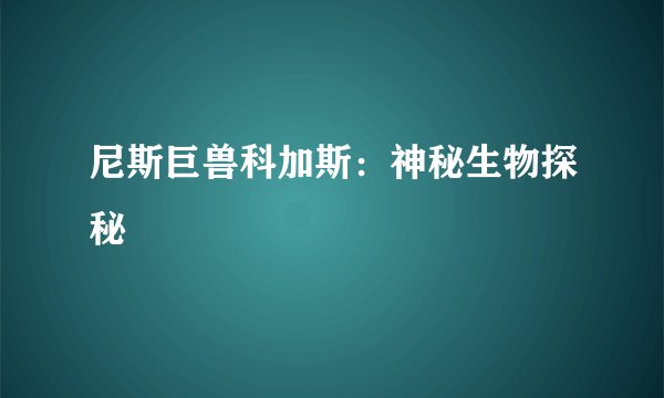 尼斯巨兽科加斯：神秘生物探秘