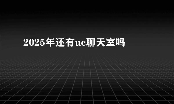2025年还有uc聊天室吗