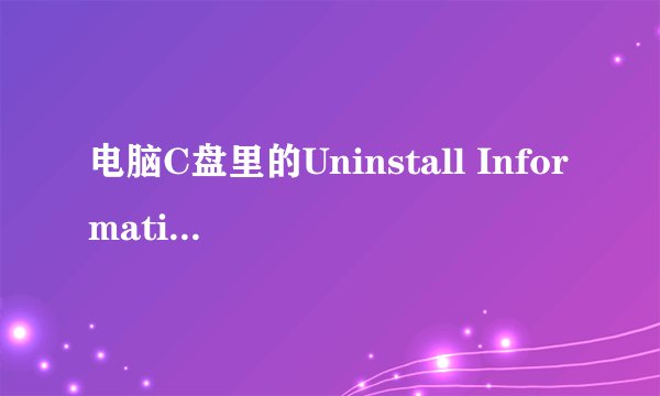 电脑C盘里的Uninstall Information能删除吗