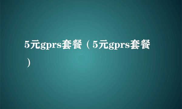 5元gprs套餐（5元gprs套餐）