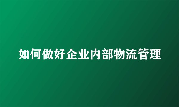 如何做好企业内部物流管理