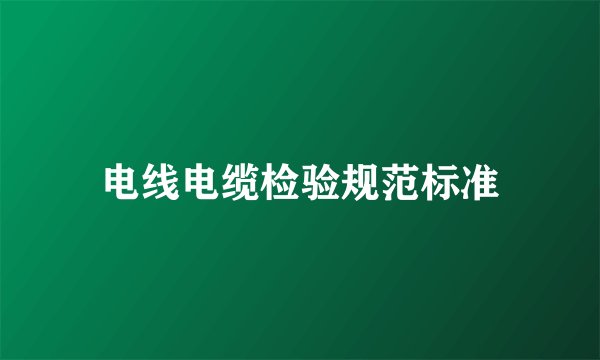 电线电缆检验规范标准