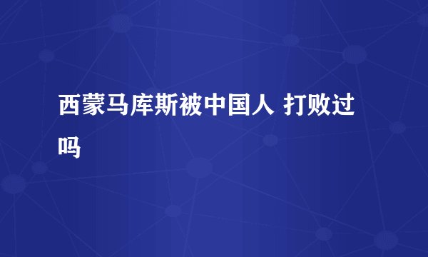 西蒙马库斯被中国人 打败过吗