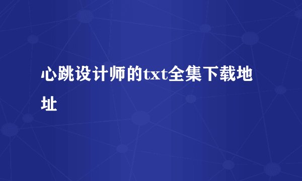 心跳设计师的txt全集下载地址
