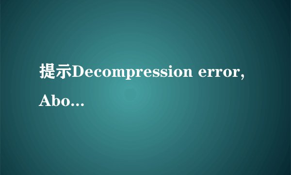 提示Decompression error,Abort怎么办