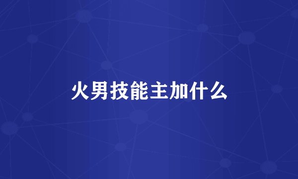 火男技能主加什么