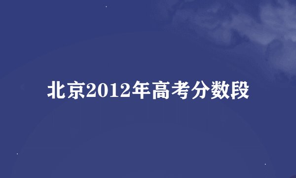 北京2012年高考分数段