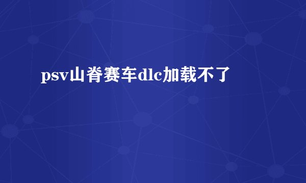 psv山脊赛车dlc加载不了
