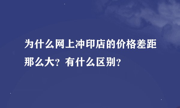 为什么网上冲印店的价格差距那么大？有什么区别？