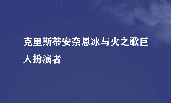 克里斯蒂安奈恩冰与火之歌巨人扮演者