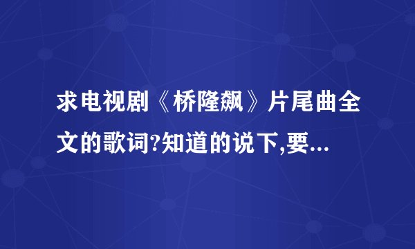 求电视剧《桥隆飙》片尾曲全文的歌词?知道的说下,要全文的,谢谢...