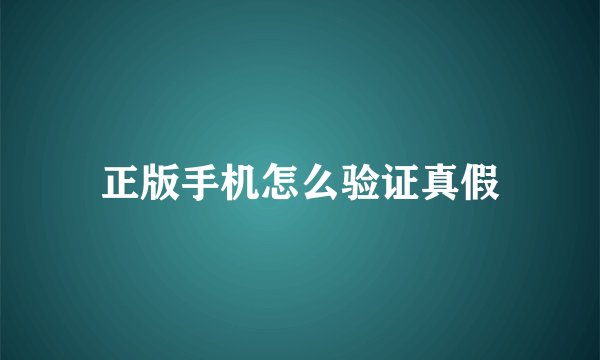 正版手机怎么验证真假