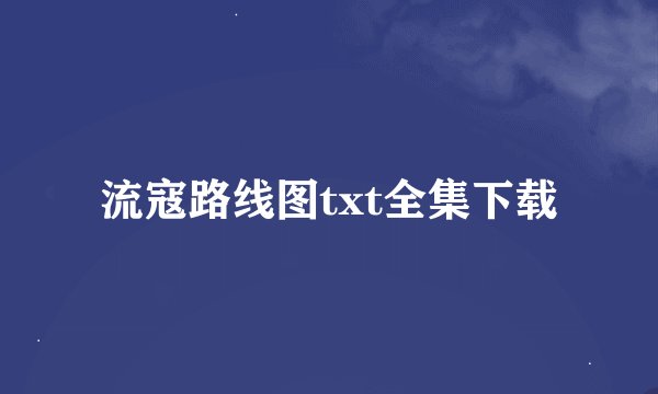 流寇路线图txt全集下载
