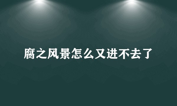 腐之风景怎么又进不去了