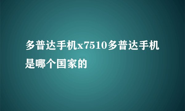 多普达手机x7510多普达手机是哪个国家的