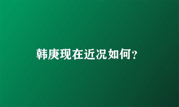 韩庚现在近况如何？
