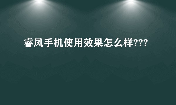睿凤手机使用效果怎么样???