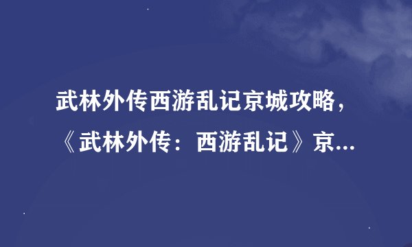 武林外传西游乱记京城攻略，《武林外传：西游乱记》京城攻略总结