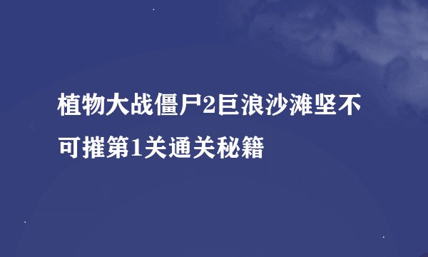 植物大战僵尸2巨浪沙滩坚不可摧第1关通关秘籍
