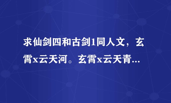 求仙剑四和古剑1同人文，玄霄x云天河。玄霄x云天青。苏苏x少恭。少恭x小兰。苏苏x小兰兰。只要bl