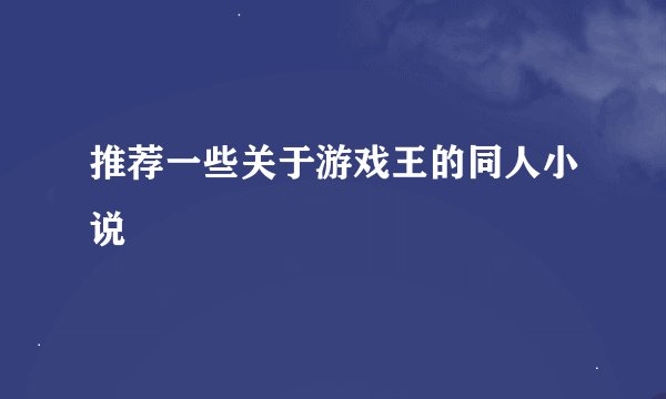 推荐一些关于游戏王的同人小说